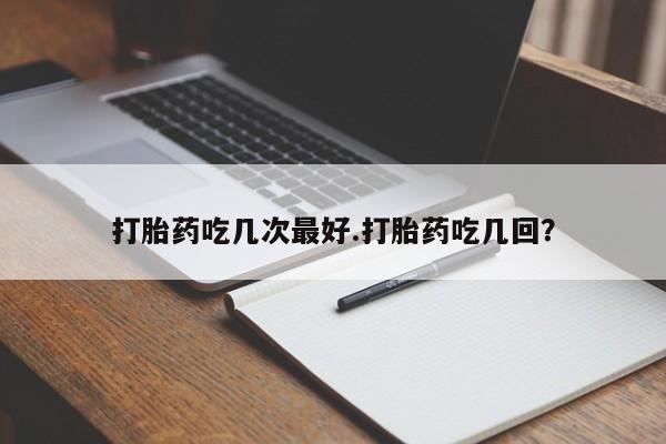 打胎药/堕胎药专卖微信打胎药吃几次最好.打胎药吃几回？
