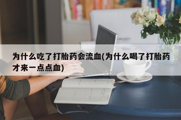 打胎药/堕胎药专卖微信为什么吃了打胎药会流血(为什么喝了打胎药才来一点点血)