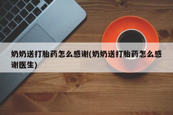打胎药/堕胎药专卖微信奶奶送打胎药怎么感谢(奶奶送打胎药怎么感谢医生)