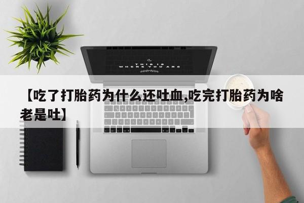 打胎药/堕胎药专卖微信【吃了打胎药为什么还吐血,吃完打胎药为啥老是吐】