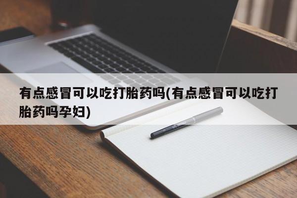 打胎药/堕胎药专卖微信有点感冒可以吃打胎药吗(有点感冒可以吃打胎药吗孕妇)