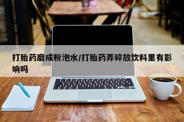 打胎药/堕胎药专卖微信打胎药磨成粉泡水/打胎药弄碎放饮料里有影响吗