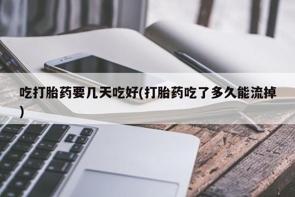 打胎药/堕胎药专卖微信吃打胎药要几天吃好(打胎药吃了多久能流掉)
