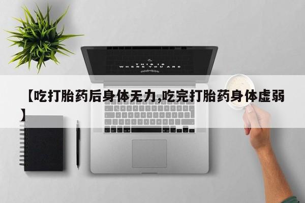 打胎药/堕胎药专卖微信【吃打胎药后身体无力,吃完打胎药身体虚弱】