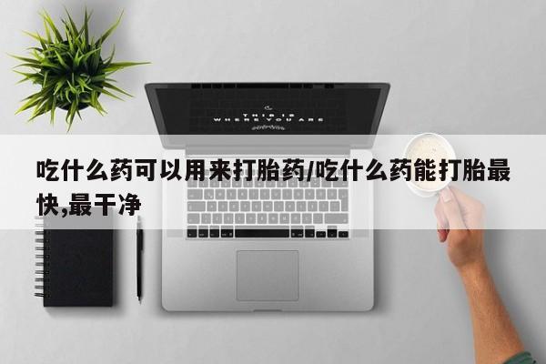 打胎药/堕胎药专卖微信吃什么药可以用来打胎药/吃什么药能打胎最快,最干净