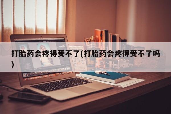 打胎药/堕胎药专卖微信打胎药会疼得受不了(打胎药会疼得受不了吗)