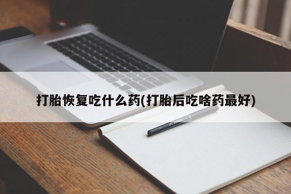 打胎药/堕胎药专卖微信打胎恢复吃什么药(打胎后吃啥药最好)