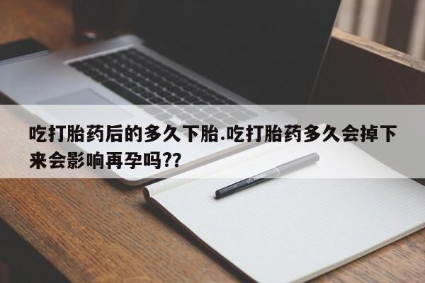 打胎药/堕胎药专卖微信吃打胎药后的多久下胎.吃打胎药多久会掉下来会影响再孕吗?？