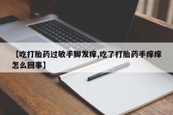 打胎药/堕胎药专卖微信【吃打胎药过敏手脚发痒,吃了打胎药手痒痒怎么回事】