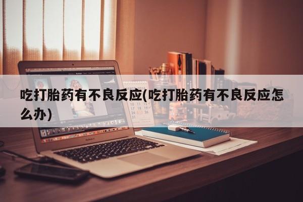 打胎药/堕胎药专卖微信吃打胎药有不良反应(吃打胎药有不良反应怎么办)