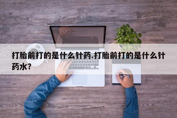 打胎药/堕胎药专卖微信打胎前打的是什么针药.打胎前打的是什么针药水？