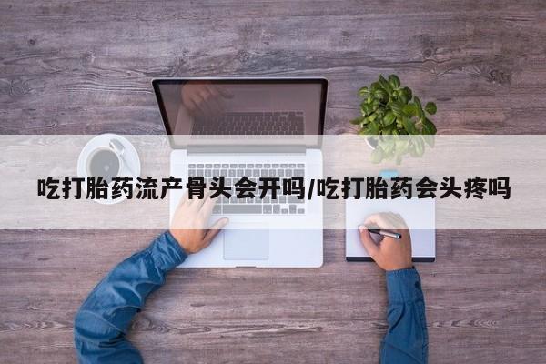 打胎药/堕胎药专卖微信吃打胎药流产骨头会开吗/吃打胎药会头疼吗