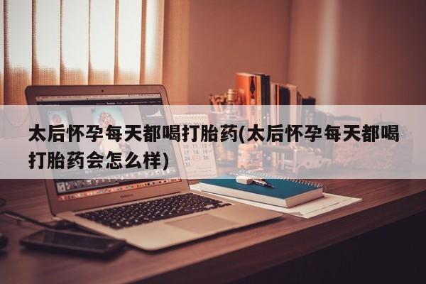 打胎药/堕胎药专卖微信太后怀孕每天都喝打胎药(太后怀孕每天都喝打胎药会怎么样)