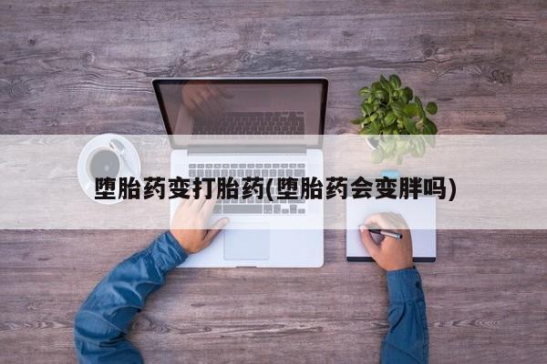 打胎药/堕胎药专卖微信堕胎药变打胎药(堕胎药会变胖吗)