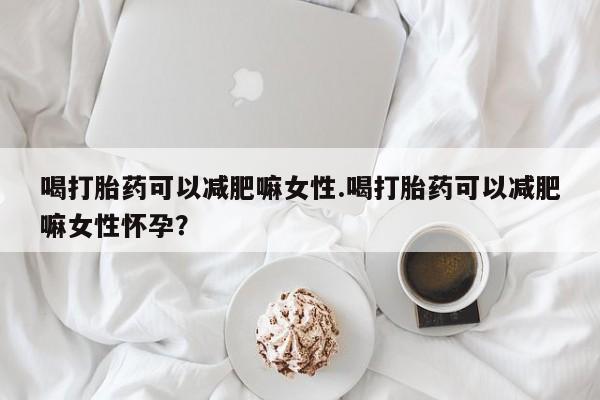 打胎药/堕胎药专卖微信喝打胎药可以减肥嘛女性.喝打胎药可以减肥嘛女性怀孕？