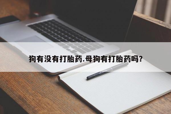 打胎药/堕胎药专卖微信狗有没有打胎药.母狗有打胎药吗？