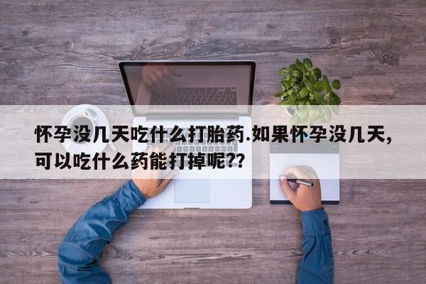 打胎药/堕胎药专卖微信怀孕没几天吃什么打胎药.如果怀孕没几天,可以吃什么药能打掉呢?？