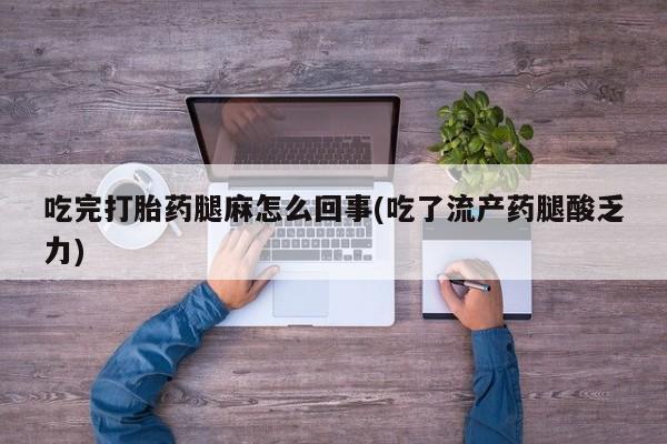 打胎药/堕胎药专卖微信吃完打胎药腿麻怎么回事(吃了流产药腿酸乏力)