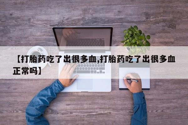 打胎药/堕胎药专卖微信【打胎药吃了出很多血,打胎药吃了出很多血正常吗】