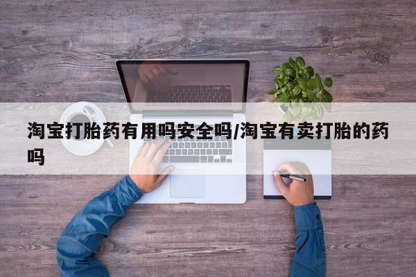 打胎药/堕胎药专卖微信淘宝打胎药有用吗安全吗/淘宝有卖打胎的药吗