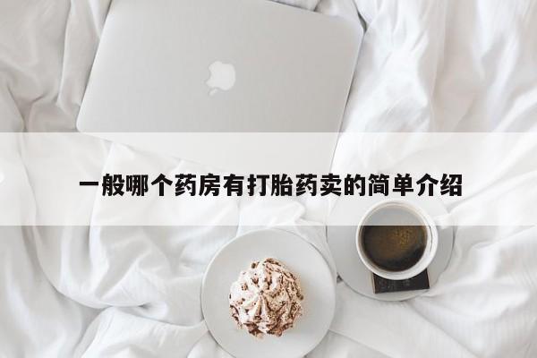 打胎药/堕胎药专卖微信一般哪个药房有打胎药卖的简单介绍