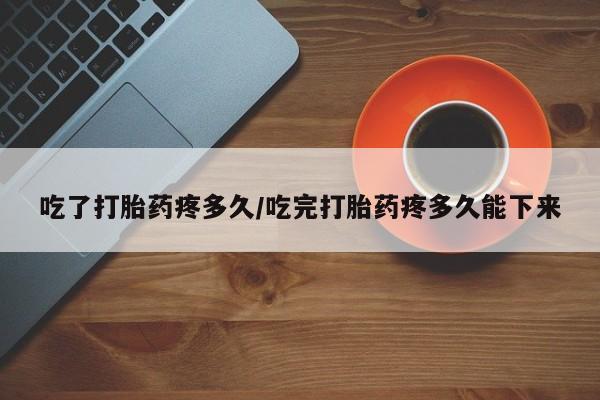打胎药/堕胎药专卖微信吃了打胎药疼多久/吃完打胎药疼多久能下来