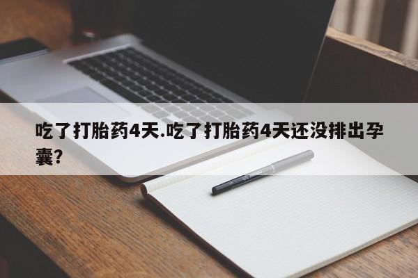 打胎药/堕胎药专卖微信吃了打胎药4天.吃了打胎药4天还没排出孕囊？