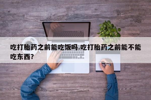 打胎药/堕胎药专卖微信吃打胎药之前能吃饭吗.吃打胎药之前能不能吃东西？