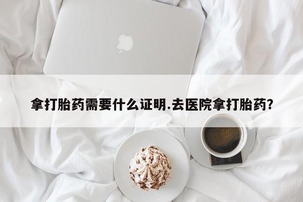 打胎药/堕胎药专卖微信拿打胎药需要什么证明.去医院拿打胎药？