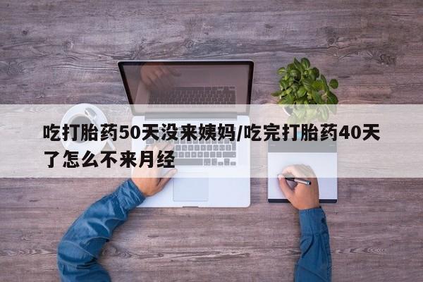 打胎药/堕胎药专卖微信吃打胎药50天没来姨妈/吃完打胎药40天了怎么不来月经