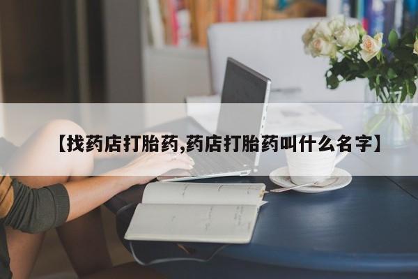 打胎药/堕胎药专卖微信【找药店打胎药,药店打胎药叫什么名字】