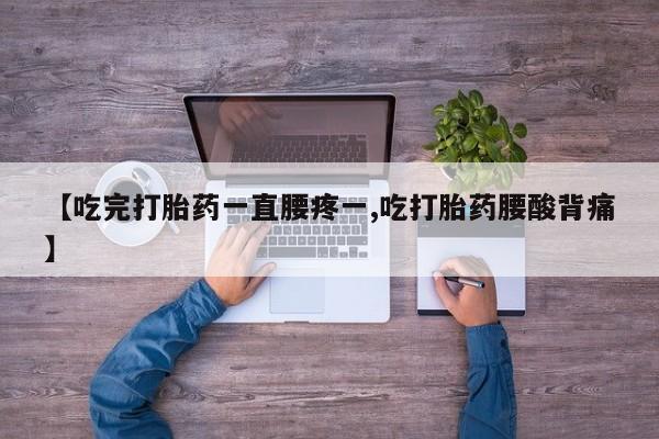 打胎药/堕胎药专卖微信【吃完打胎药一直腰疼一,吃打胎药腰酸背痛】