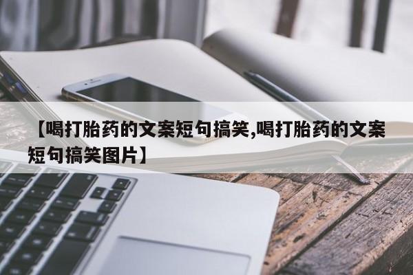 打胎药/堕胎药专卖微信【喝打胎药的文案短句搞笑,喝打胎药的文案短句搞笑图片】
