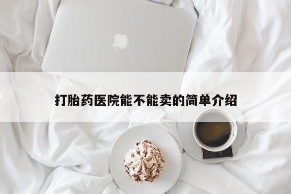 打胎药/堕胎药专卖微信打胎药医院能不能卖的简单介绍