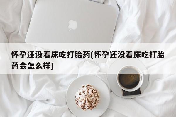 打胎药/堕胎药专卖微信怀孕还没着床吃打胎药(怀孕还没着床吃打胎药会怎么样)