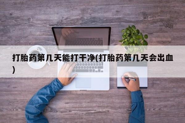 打胎药/堕胎药专卖微信打胎药第几天能打干净(打胎药第几天会出血)