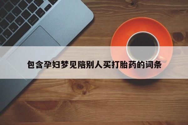 打胎药/堕胎药专卖微信包含孕妇梦见陪别人买打胎药的词条