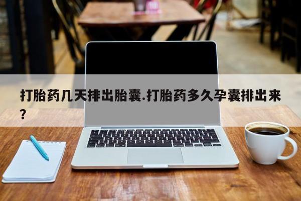 打胎药/堕胎药专卖微信打胎药几天排出胎囊.打胎药多久孕囊排出来？