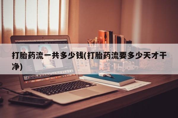 打胎药/堕胎药专卖微信打胎药流一共多少钱(打胎药流要多少天才干净)