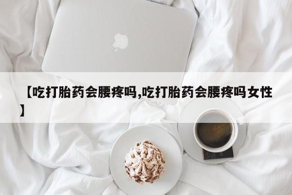 打胎药/堕胎药专卖微信【吃打胎药会腰疼吗,吃打胎药会腰疼吗女性】