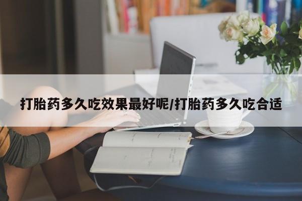 打胎药/堕胎药专卖微信打胎药多久吃效果最好呢/打胎药多久吃合适