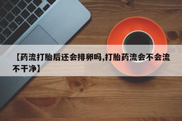 打胎药/堕胎药专卖微信【药流打胎后还会排卵吗,打胎药流会不会流不干净】