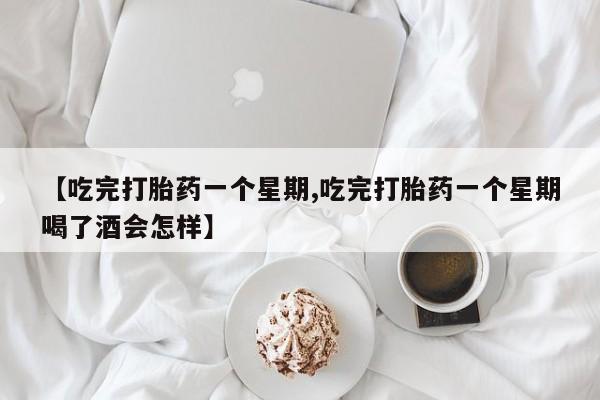打胎药/堕胎药专卖微信【吃完打胎药一个星期,吃完打胎药一个星期喝了酒会怎样】