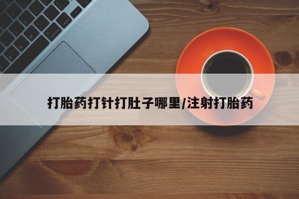 打胎药/堕胎药专卖微信打胎药打针打肚子哪里/注射打胎药