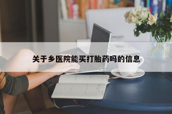 打胎药/堕胎药专卖微信关于乡医院能买打胎药吗的信息