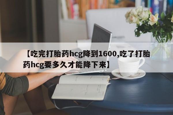 打胎药/堕胎药专卖微信【吃完打胎药hcg降到1600,吃了打胎药hcg要多久才能降下来】