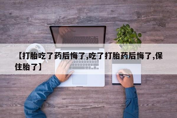 打胎药/堕胎药专卖微信【打胎吃了药后悔了,吃了打胎药后悔了,保住胎了】