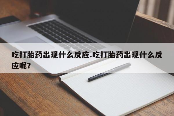 打胎药/堕胎药专卖微信吃打胎药出现什么反应.吃打胎药出现什么反应呢？