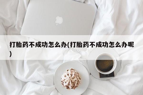 打胎药/堕胎药专卖微信打胎药不成功怎么办(打胎药不成功怎么办呢)