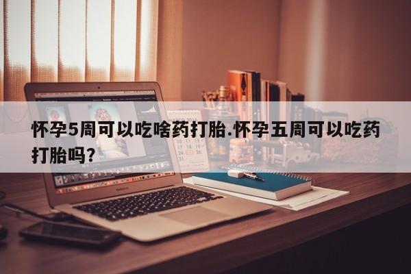 打胎药/堕胎药专卖微信怀孕5周可以吃啥药打胎.怀孕五周可以吃药打胎吗？